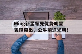 爱游戏.中国官方网站-Ming新星领先优势明显表现突出，公牛前途光明！-爱游戏.中国官方网站